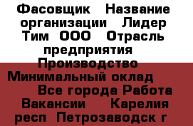 Фасовщик › Название организации ­ Лидер Тим, ООО › Отрасль предприятия ­ Производство › Минимальный оклад ­ 34 000 - Все города Работа » Вакансии   . Карелия респ.,Петрозаводск г.